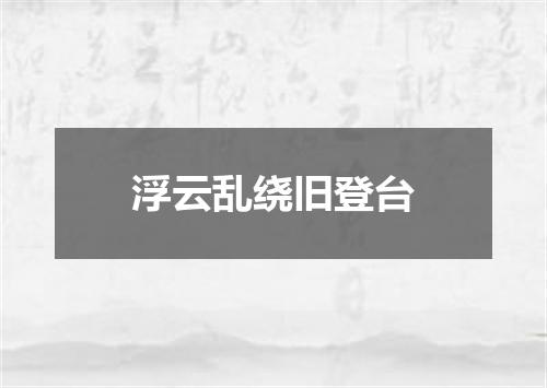 浮云乱绕旧登台