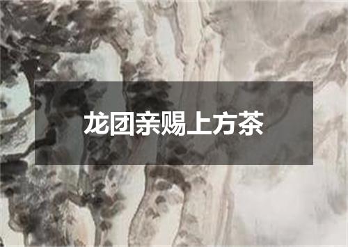 龙团亲赐上方茶