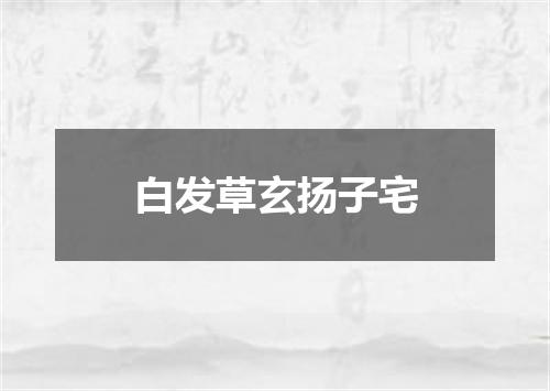 白发草玄扬子宅
