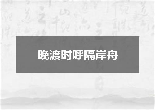 晚渡时呼隔岸舟