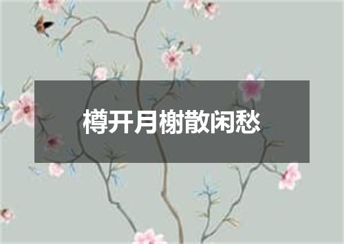 樽开月榭散闲愁
