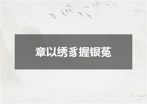 章以绣豸握银菟