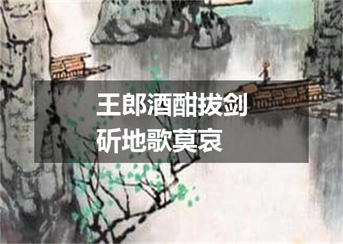 王郎酒酣拔剑斫地歌莫哀