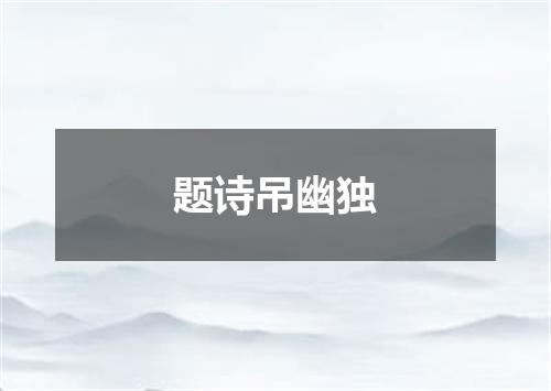 题诗吊幽独