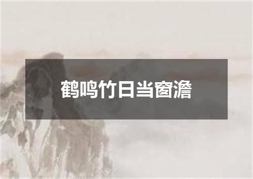 鹤鸣竹日当窗澹