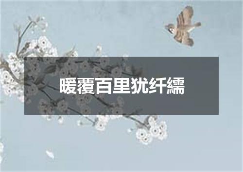 暖覆百里犹纤繻