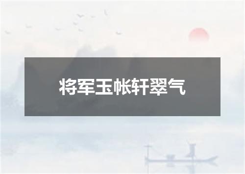 将军玉帐轩翠气