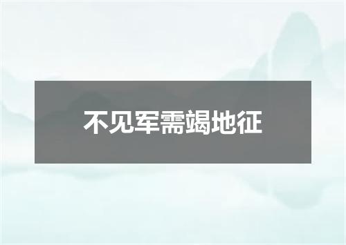 不见军需竭地征