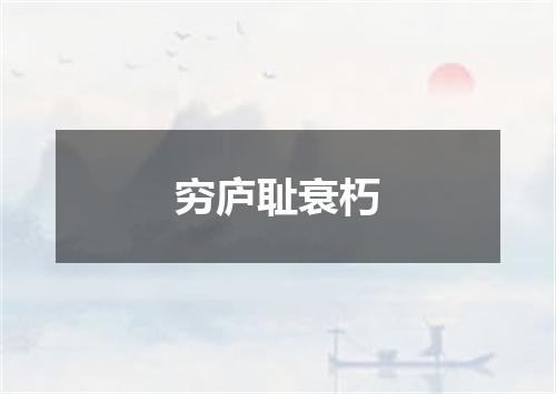 穷庐耻衰朽