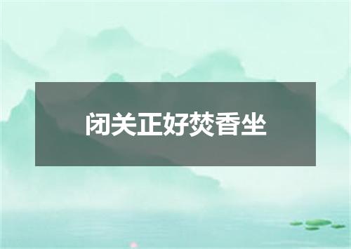 闭关正好焚香坐
