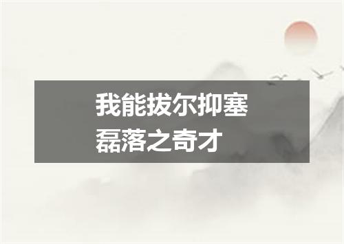 我能拔尔抑塞磊落之奇才