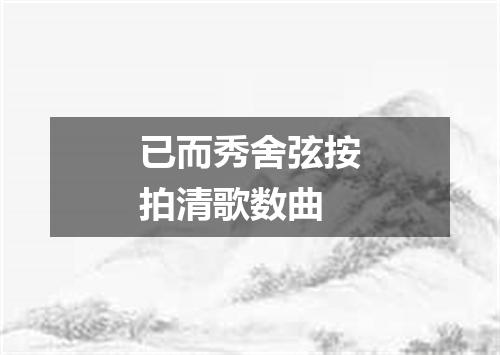 已而秀舍弦按拍清歌数曲