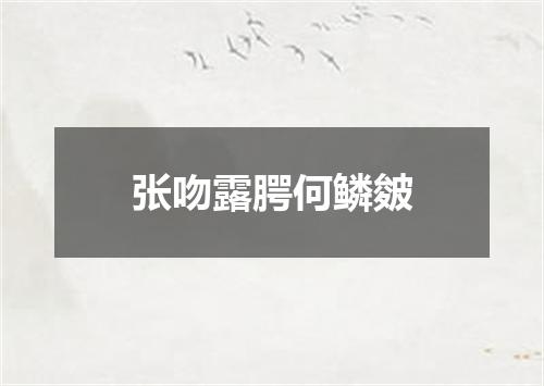 张吻露腭何鳞皴
