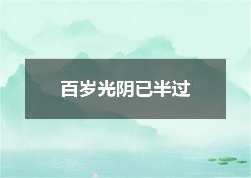 百岁光阴已半过