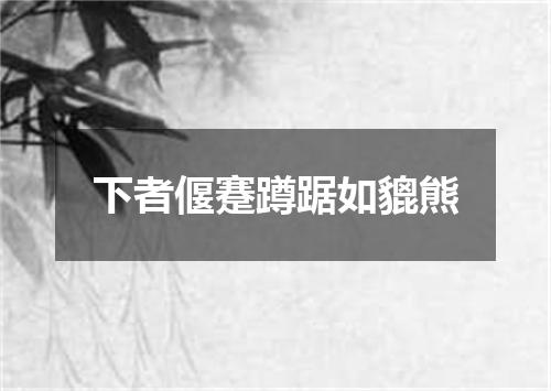 下者偃蹇蹲踞如貔熊
