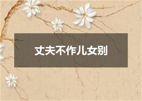 丈夫不作儿女别