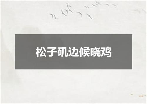 松子矶边候晓鸡