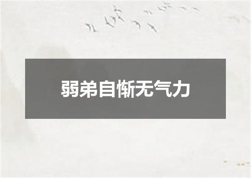 弱弟自惭无气力