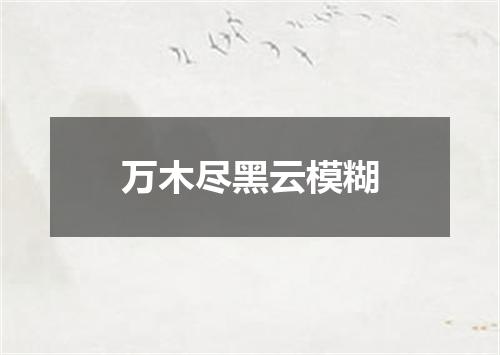 万木尽黑云模糊