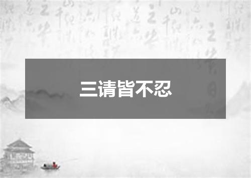 三请皆不忍