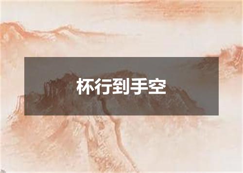 杯行到手空