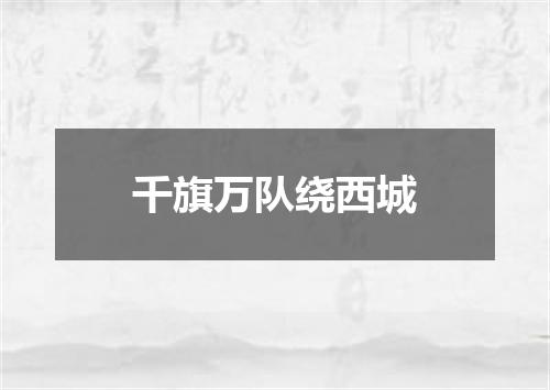 千旗万队绕西城