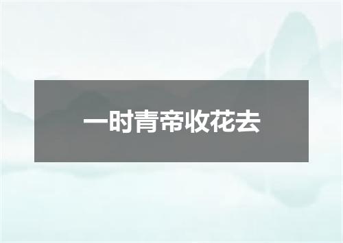 一时青帝收花去
