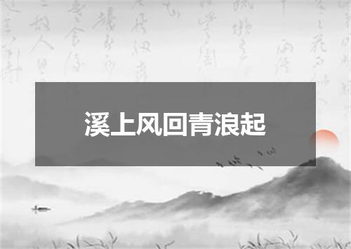 溪上风回青浪起