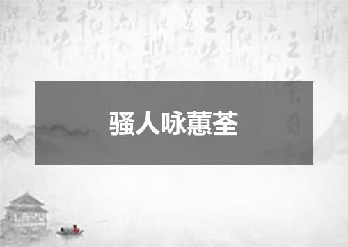 骚人咏蕙荃