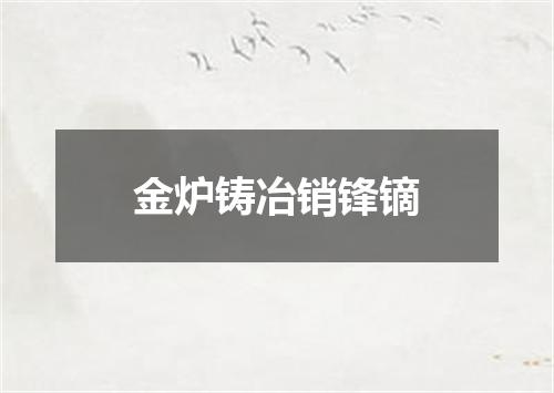 金炉铸冶销锋镝