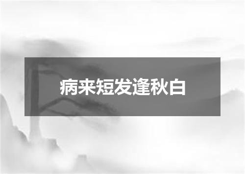 病来短发逢秋白