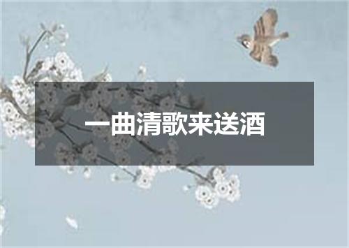 一曲清歌来送酒