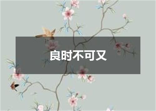 良时不可又