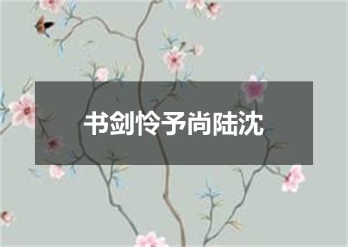 书剑怜予尚陆沈