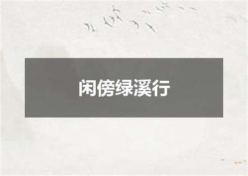 闲傍绿溪行