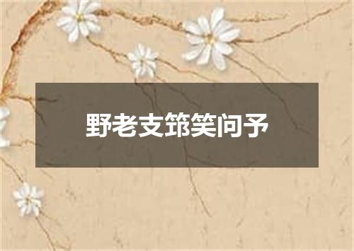 野老支筇笑问予