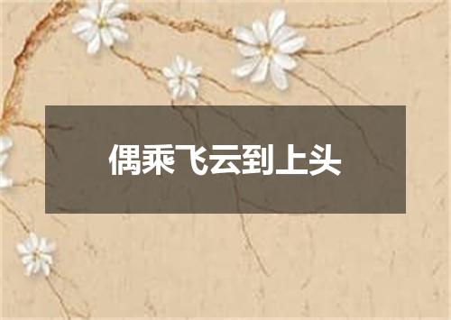 偶乘飞云到上头