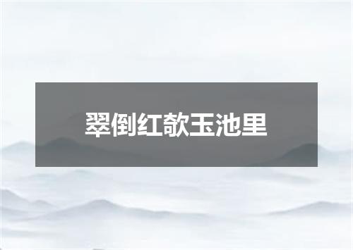 翠倒红欹玉池里