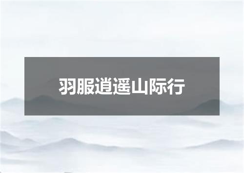 羽服逍遥山际行