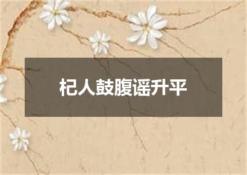 杞人鼓腹谣升平