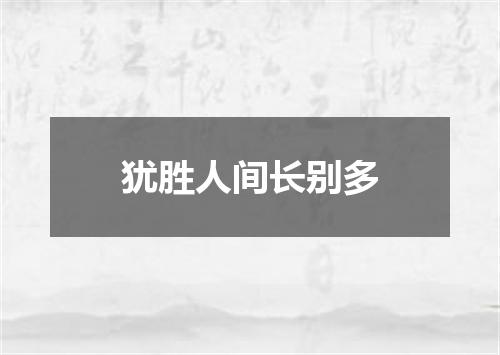 犹胜人间长别多