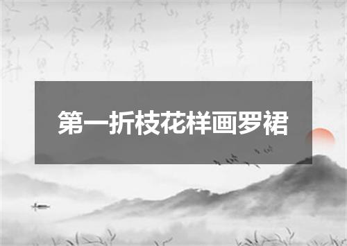第一折枝花样画罗裙