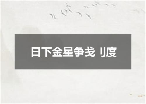 日下金星争戋刂度