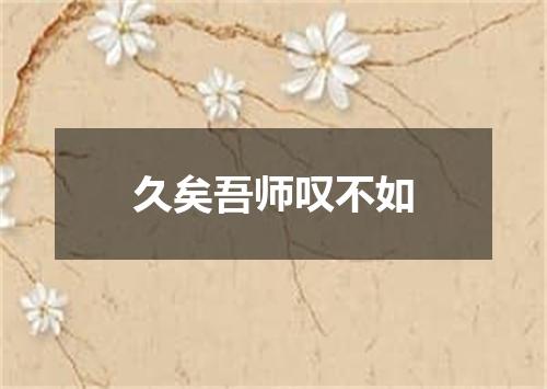久矣吾师叹不如