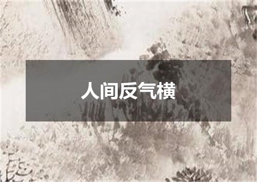 人间反气横