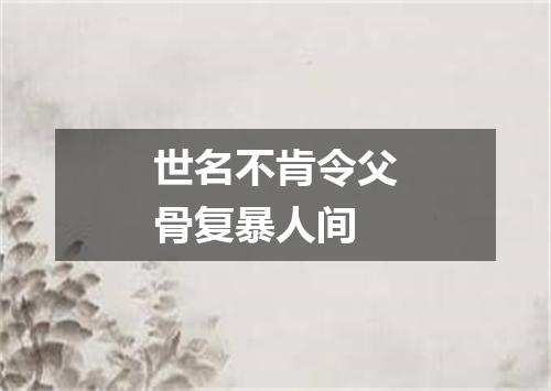 世名不肯令父骨复暴人间
