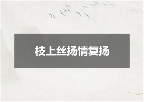 枝上丝扬情复扬