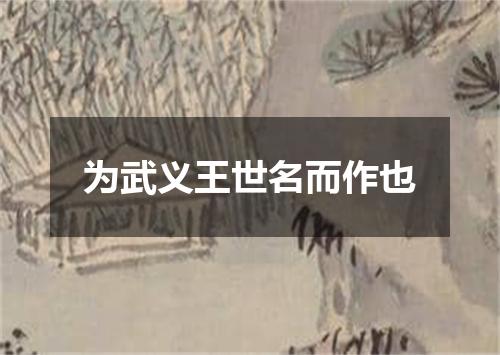为武义王世名而作也
