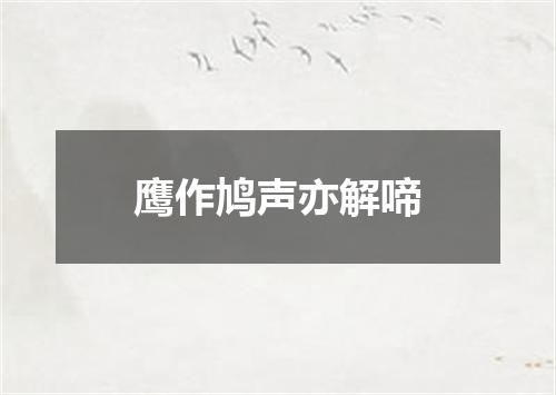 鹰作鸠声亦解啼