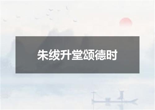 朱绂升堂颂德时